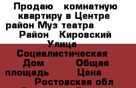 Продаю 2-комнатную квартиру в Центре, район Муз.театра, 47/30/6 › Район ­ Кировский › Улица ­ Социалистическая › Дом ­ 200 › Общая площадь ­ 47 › Цена ­ 2 100 000 - Ростовская обл., Ростов-на-Дону г. Недвижимость » Квартиры продажа   . Ростовская обл.,Ростов-на-Дону г.